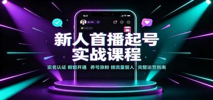 新人首播起号实战课程：实名认证橱窗开通，养号涨粉，接流量留人完整运营指南