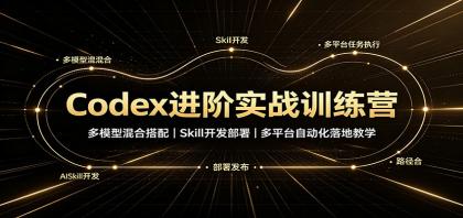 Codex进阶实战训练营：多模型混合搭配，Skill开发部署，多平台自动化落地教学