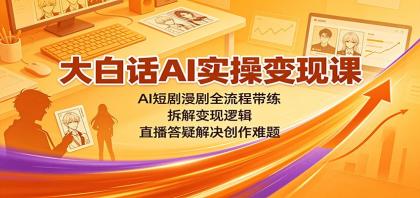 AI短剧漫剧全流程带练，拆解变现逻辑，直播答疑解决创作难题