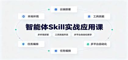 智能体Skill实战应用课：多环境部署，工具技能开发，多平台自动化教学