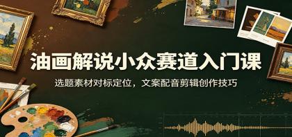 油画解说小众赛道入门课:选题素材对标定位,文案配音剪辑创作技巧-颜夕资源网-第17张图片 油画解说小众赛道入门课:选题素材对标定位,文案配音剪辑创作技巧-颜夕资源网-第17张图片