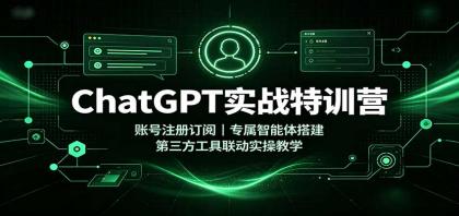 ChatGPT实战特训营：账号注册订阅，专属智能体搭建，第三方工具联动实操教学