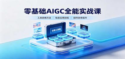 零基础AIGC全能实战课：覆盖绘画、影音、PPT、小说多场景AI创作